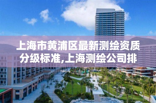 上海市黄浦区最新测绘资质分级标准,上海测绘公司排名名单