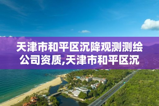 天津市和平区沉降观测测绘公司资质,天津市和平区沉降观测测绘公司资质公示