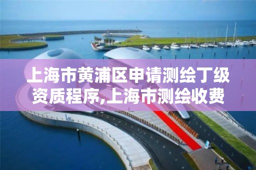 上海市黄浦区申请测绘丁级资质程序,上海市测绘收费标准