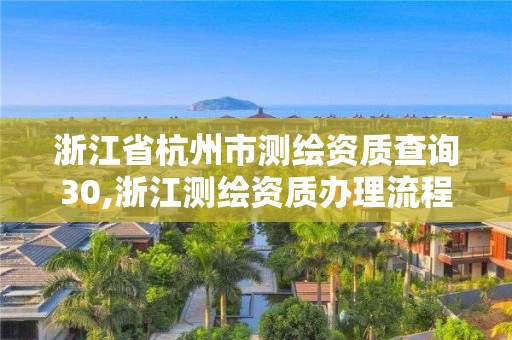 浙江省杭州市测绘资质查询30,浙江测绘资质办理流程