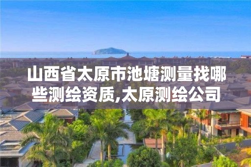 山西省太原市池塘测量找哪些测绘资质,太原测绘公司有哪些。