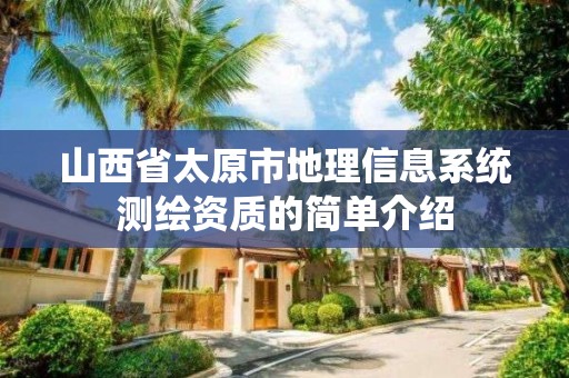 山西省太原市地理信息系统测绘资质的简单介绍