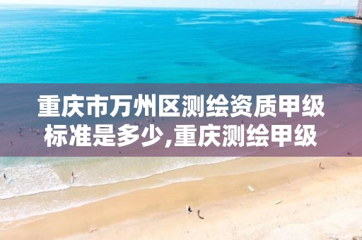 重庆市万州区测绘资质甲级标准是多少,重庆测绘甲级单位。