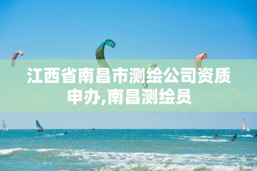 江西省南昌市测绘公司资质申办,南昌测绘员