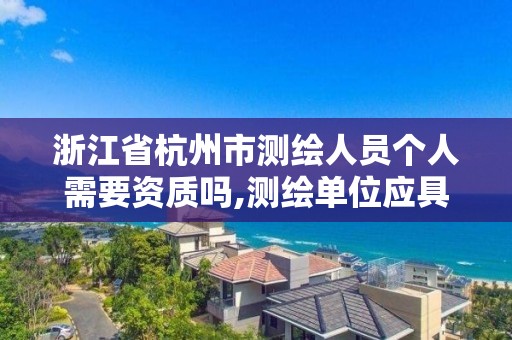 浙江省杭州市测绘人员个人需要资质吗,测绘单位应具备哪些条件才能取得测绘资质证书