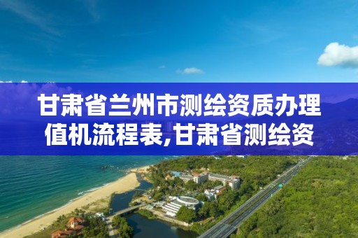 甘肃省兰州市测绘资质办理值机流程表,甘肃省测绘资质单位。