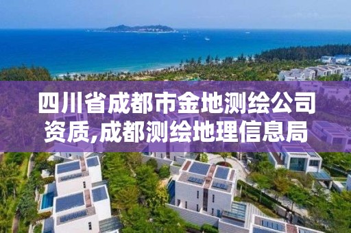 四川省成都市金地测绘公司资质,成都测绘地理信息局。