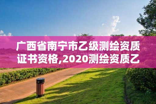 广西省南宁市乙级测绘资质证书资格,2020测绘资质乙级标准。