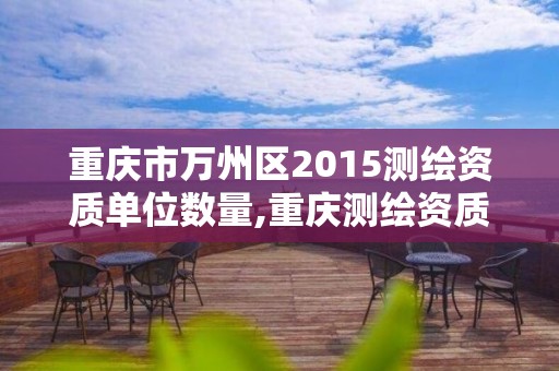 重庆市万州区2015测绘资质单位数量,重庆测绘资质如何办理