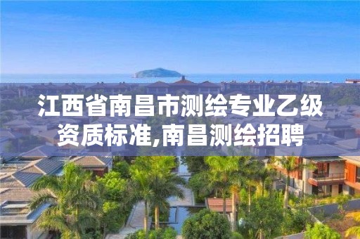 江西省南昌市测绘专业乙级资质标准,南昌测绘招聘