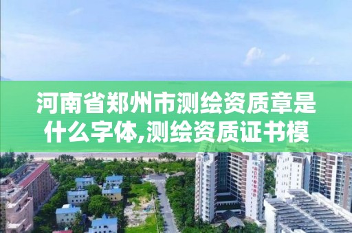 河南省郑州市测绘资质章是什么字体,测绘资质证书模板