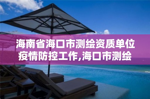 海南省海口市测绘资质单位疫情防控工作,海口市测绘局