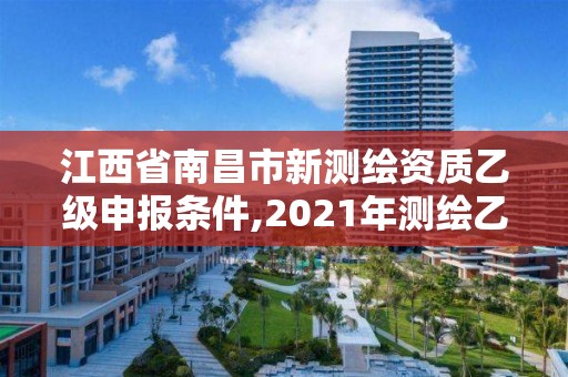 江西省南昌市新测绘资质乙级申报条件,2021年测绘乙级资质。