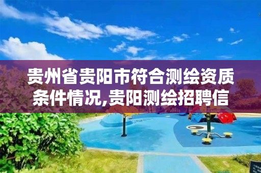 贵州省贵阳市符合测绘资质条件情况,贵阳测绘招聘信息网