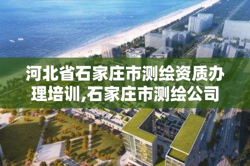 河北省石家庄市测绘资质办理培训,石家庄市测绘公司招聘