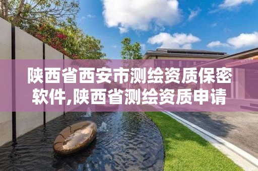 陕西省西安市测绘资质保密软件,陕西省测绘资质申请材料