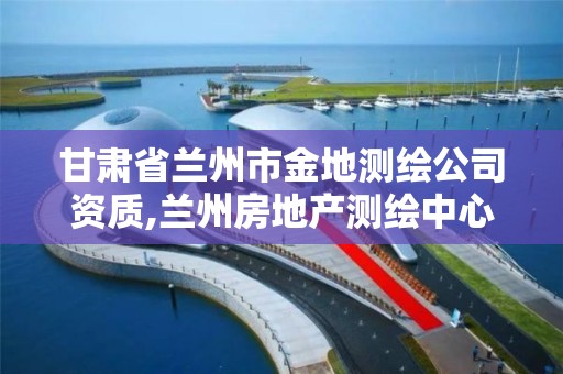 甘肃省兰州市金地测绘公司资质,兰州房地产测绘中心电话。