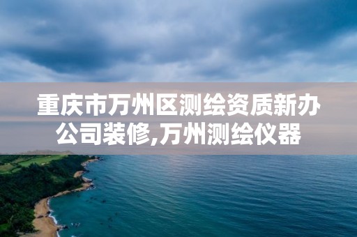 重庆市万州区测绘资质新办公司装修,万州测绘仪器