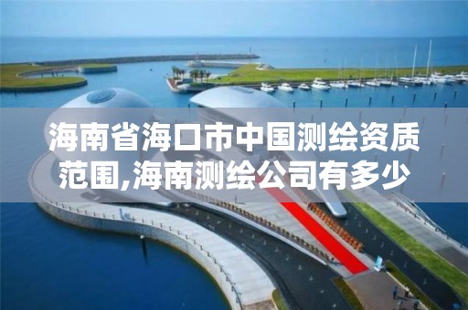 海南省海口市中国测绘资质范围,海南测绘公司有多少家