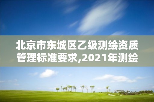 北京市东城区乙级测绘资质管理标准要求,2021年测绘资质乙级人员要求。