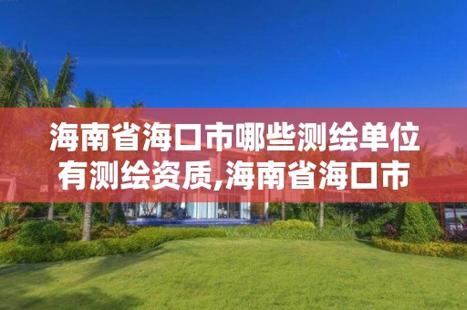 海南省海口市哪些测绘单位有测绘资质,海南省海口市哪些测绘单位有测绘资质证书