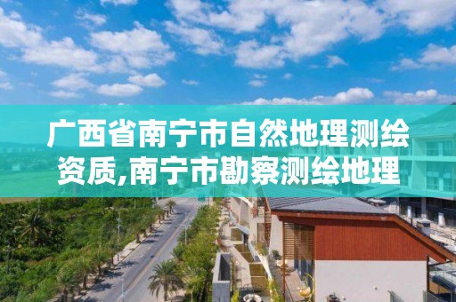 广西省南宁市自然地理测绘资质,南宁市勘察测绘地理信息院是什么单位