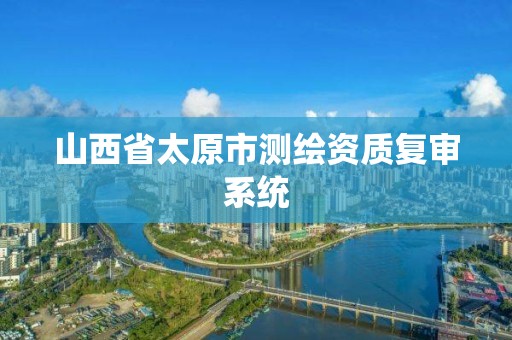 山西省太原市测绘资质复审系统