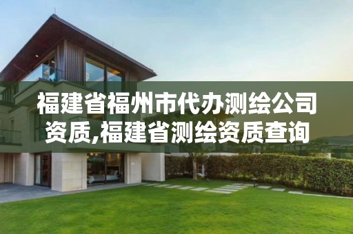 福建省福州市代办测绘公司资质,福建省测绘资质查询