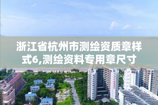 浙江省杭州市测绘资质章样式6,测绘资料专用章尺寸