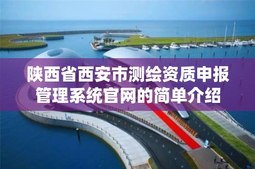 陕西省西安市测绘资质申报管理系统官网的简单介绍