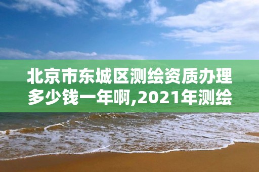 北京市东城区测绘资质办理多少钱一年啊,2021年测绘资质办理