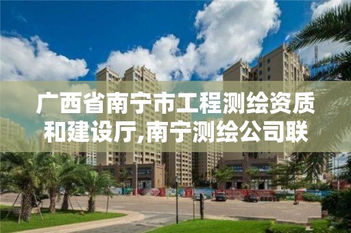 广西省南宁市工程测绘资质和建设厅,南宁测绘公司联系电话。