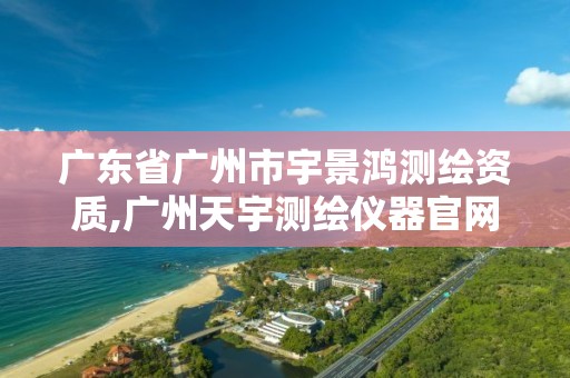 广东省广州市宇景鸿测绘资质,广州天宇测绘仪器官网。