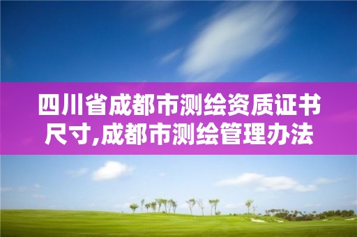 四川省成都市测绘资质证书尺寸,成都市测绘管理办法