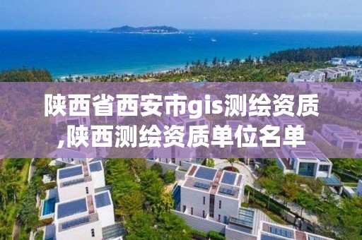 陕西省西安市gis测绘资质,陕西测绘资质单位名单