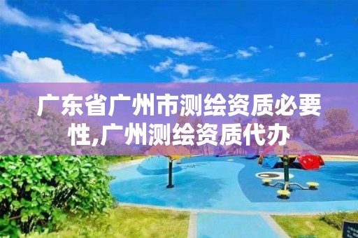 广东省广州市测绘资质必要性,广州测绘资质代办