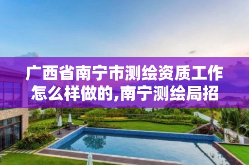 广西省南宁市测绘资质工作怎么样做的,南宁测绘局招聘。