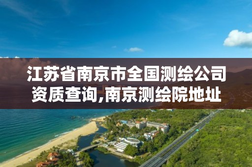 江苏省南京市全国测绘公司资质查询,南京测绘院地址