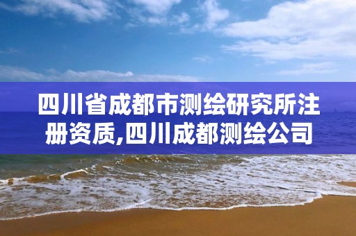 四川省成都市测绘研究所注册资质,四川成都测绘公司。