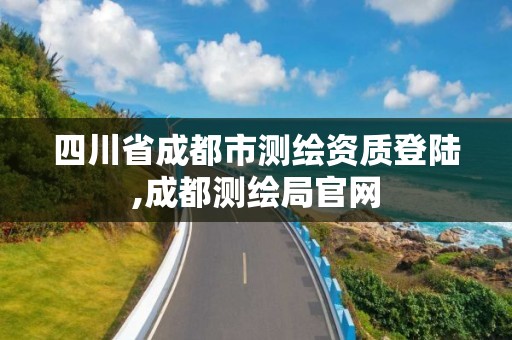 四川省成都市测绘资质登陆,成都测绘局官网