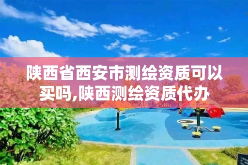 陕西省西安市测绘资质可以买吗,陕西测绘资质代办