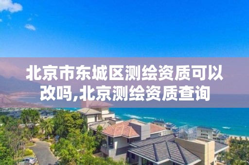 北京市东城区测绘资质可以改吗,北京测绘资质查询