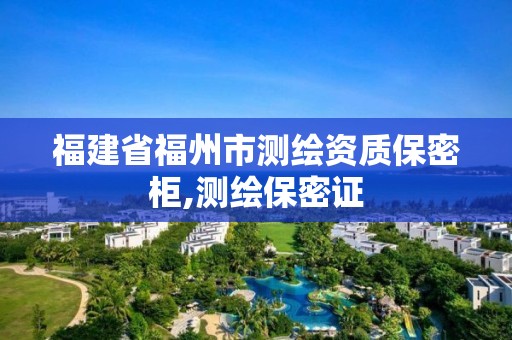 福建省福州市测绘资质保密柜,测绘保密证