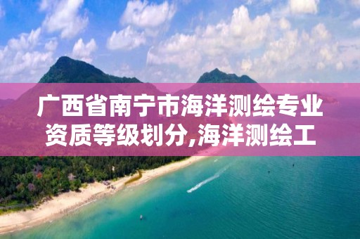 广西省南宁市海洋测绘专业资质等级划分,海洋测绘工程师。