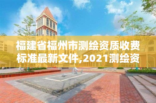 福建省福州市测绘资质收费标准最新文件,2021测绘资质延期公告福建省