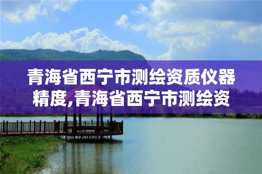 青海省西宁市测绘资质仪器精度,青海省西宁市测绘资质仪器精度检测中心