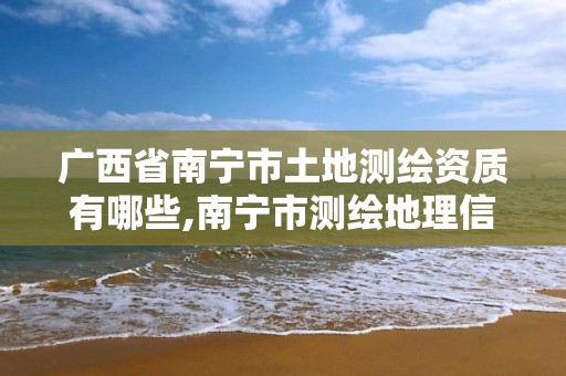 广西省南宁市土地测绘资质有哪些,南宁市测绘地理信息中心