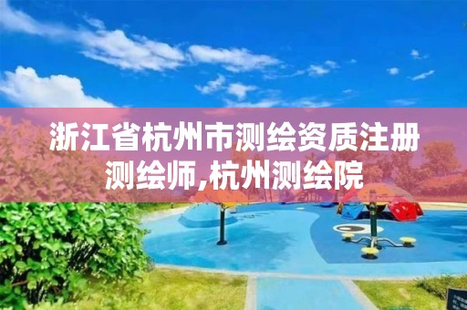 浙江省杭州市测绘资质注册测绘师,杭州测绘院