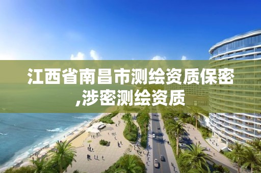 江西省南昌市测绘资质保密,涉密测绘资质