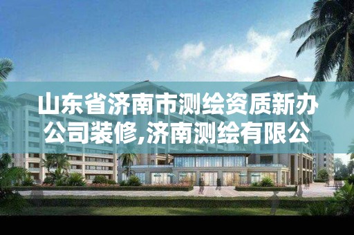 山东省济南市测绘资质新办公司装修,济南测绘有限公司